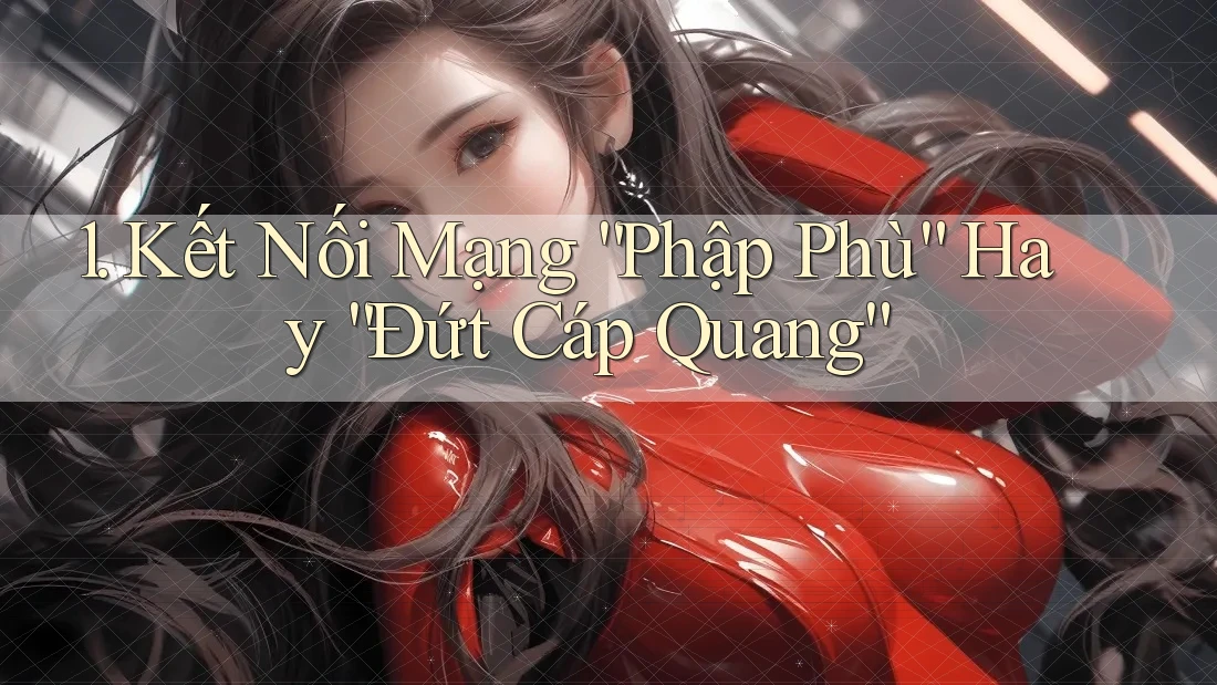 1. Kết Nối Mạng “Phập Phù” Hay “Đứt Cáp Quang”
