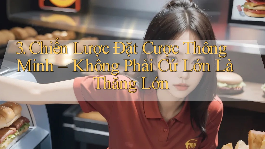 3. Chiến Lược Đặt Cược Thông Minh – Không Phải Cứ Lớn Là Thắng Lớn