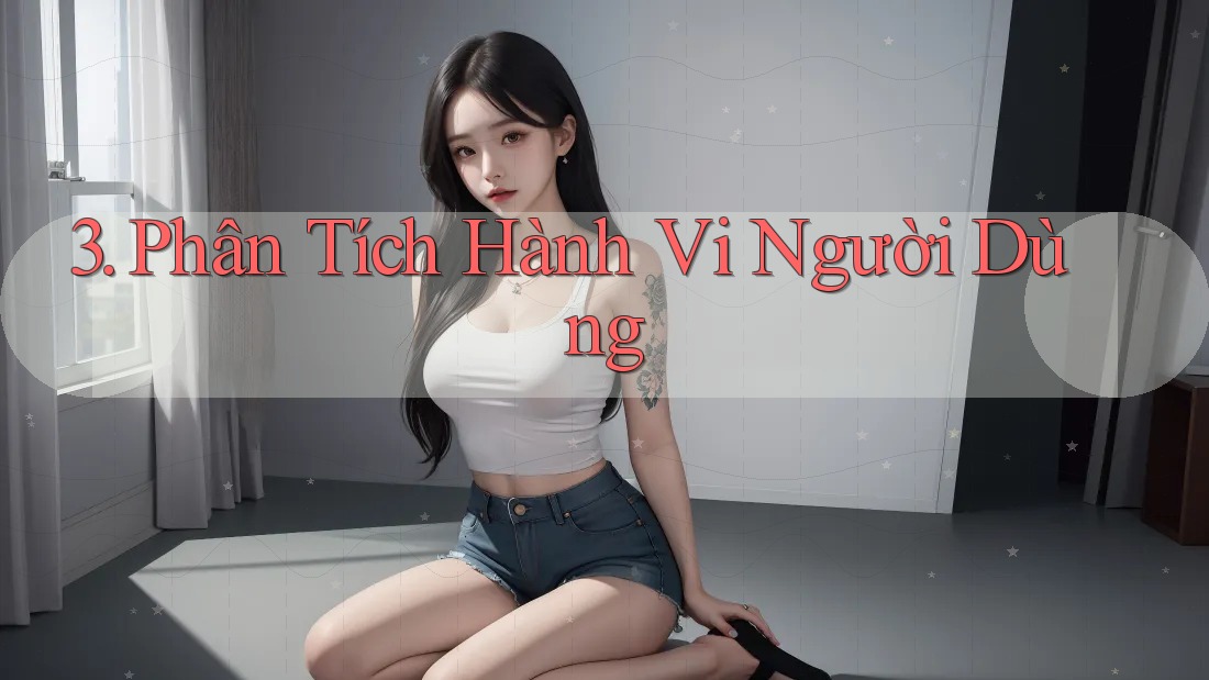 3. Phân Tích Hành Vi Người Dùng
