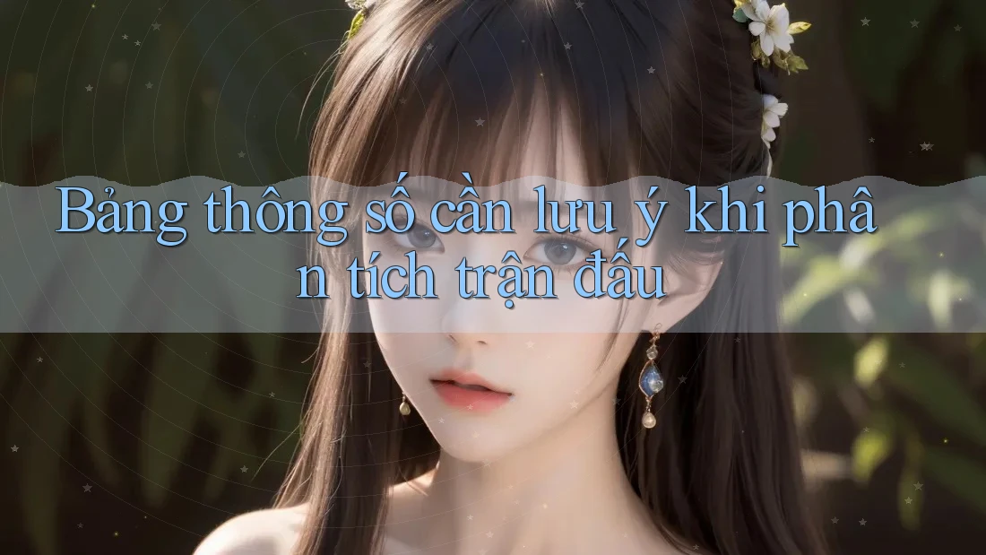Bảng thông số cần lưu ý khi phân tích trận đấu