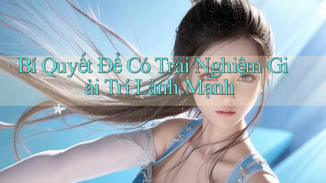 Bí quyết để có trải nghiệm giải trí lành mạnh Bí quyết để có trải nghiệm giải trí lành mạnh