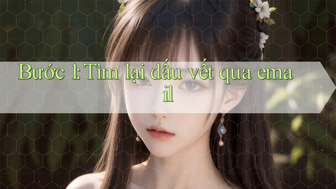 Bước 1: Tìm lại dấu vết qua email