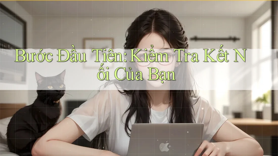 Bước Đầu Tiên: Kiểm Tra Kết Nối Của Bạn