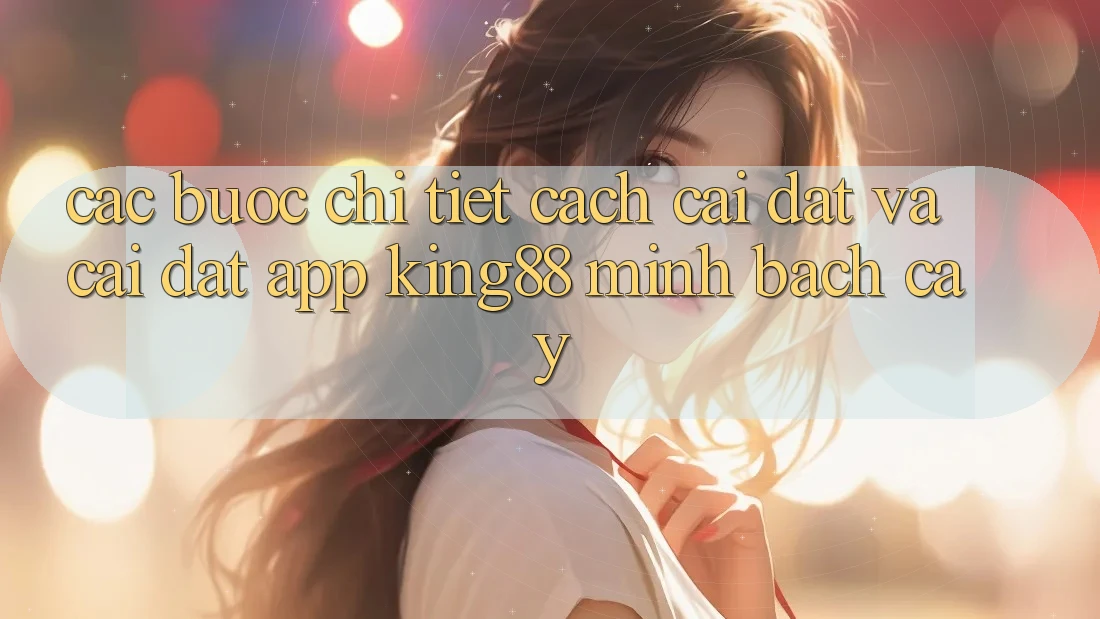 Các bước Chi Tiết Cách Cài đặt Và Cài Đặt App King88 Minh bạch cậy Các bước Chi Tiết Cách Cài đặt Và Cài Đặt App King88 Minh bạch cậy
