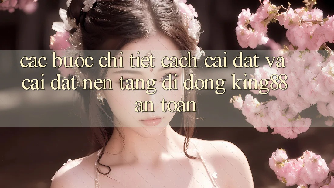 Các bước Chi Tiết Cách Cài đặt Và Cài Đặt Nền tảng di động King88 An Toàn