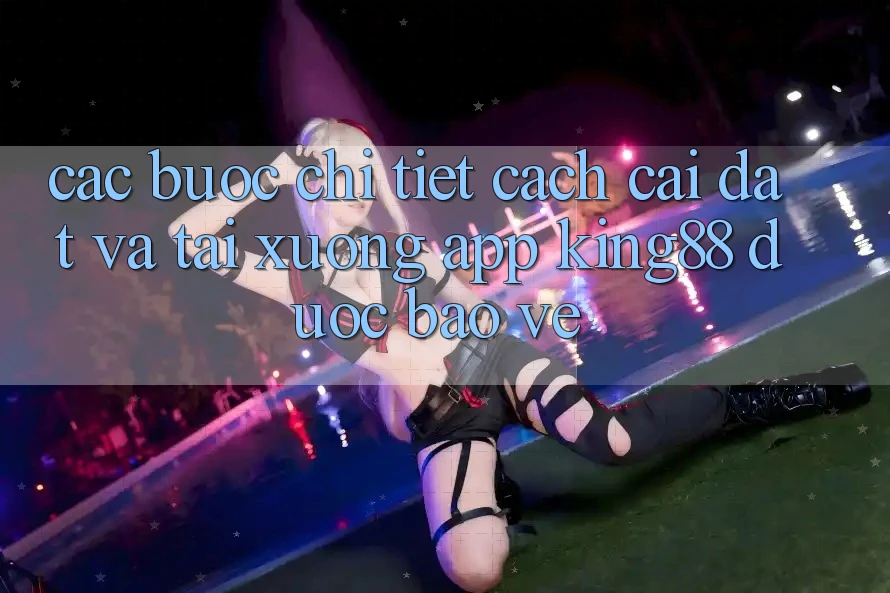 Các bước Chi Tiết Cách Cài đặt Và Tải xuống App King88 Được bảo vệ