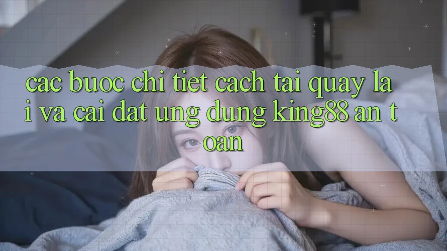 Các bước Chi Tiết Cách Tải quay lại Và Cài Đặt Ứng dụng King88 An Toàn