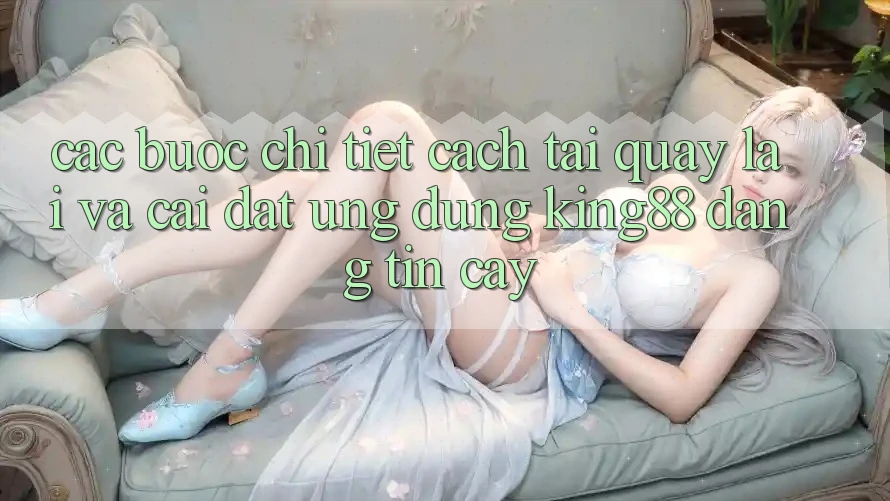 Các bước Chi Tiết Cách Tải quay lại Và Cài Đặt Ứng dụng King88 Đáng tin cậy