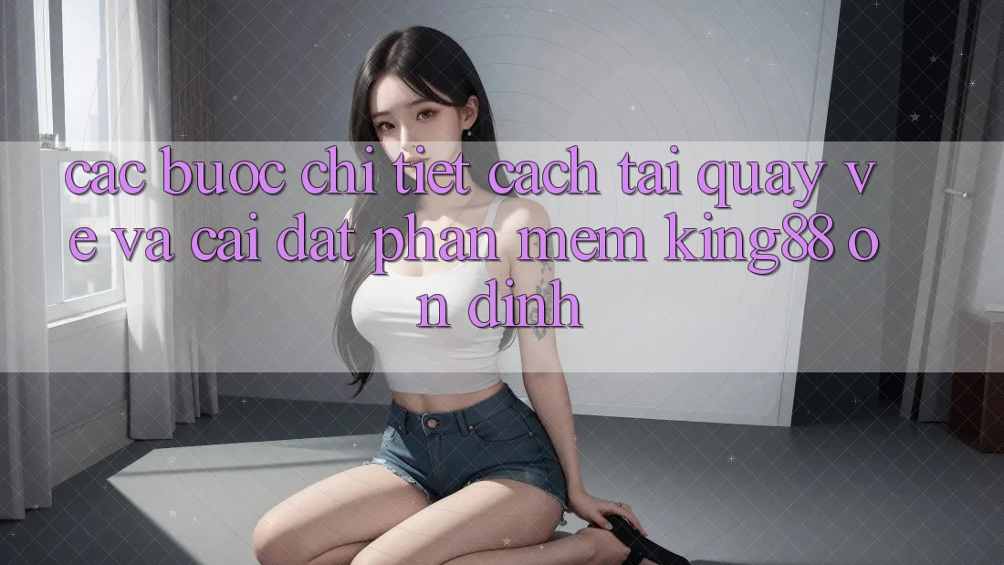 Các bước Chi Tiết Cách Tải quay về Và Cài Đặt Phần mềm King88 Ổn định