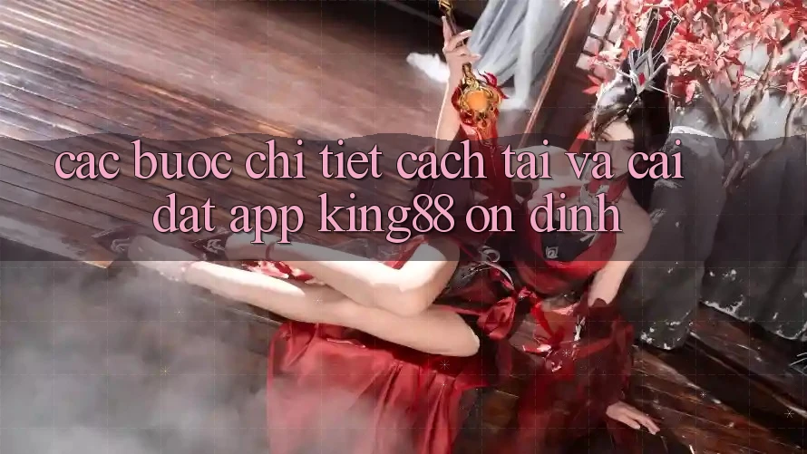 Các bước Chi Tiết Cách Tải Và Cài Đặt App King88 Ổn định