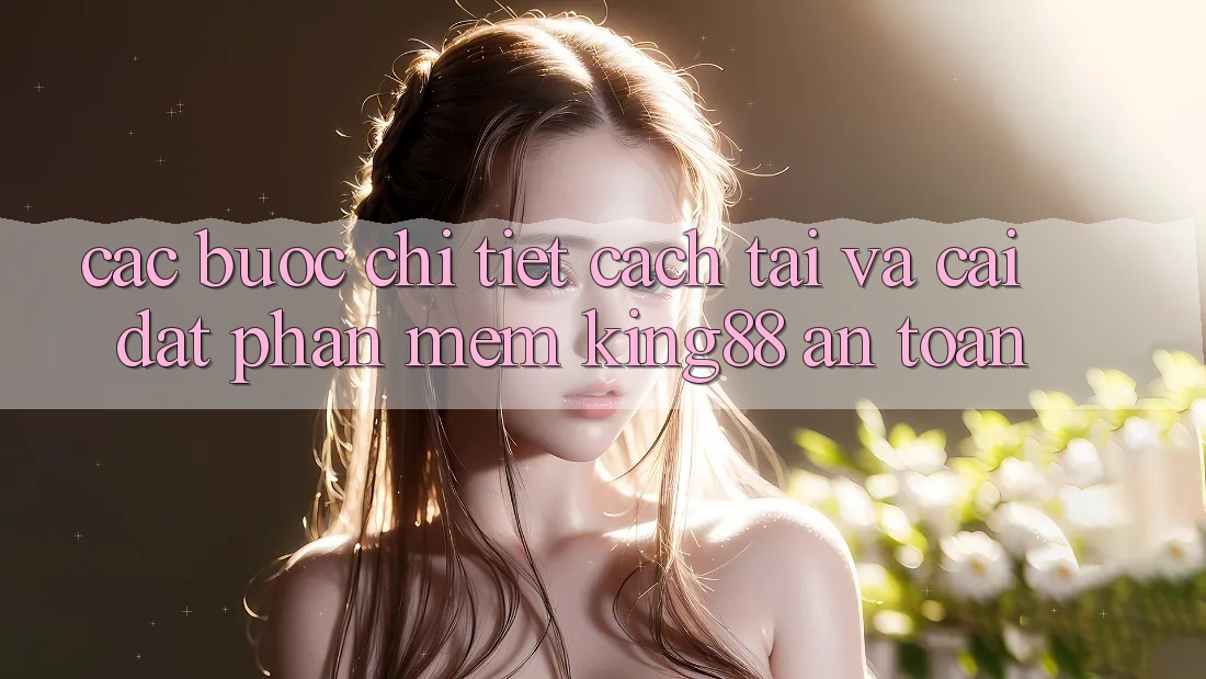 Các bước Chi Tiết Cách Tải Và Cài Đặt Phần mềm King88 An Toàn