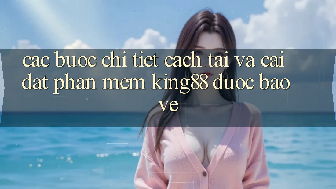Các bước Chi Tiết Cách Tải Và Cài Đặt Phần mềm King88 Được bảo vệ