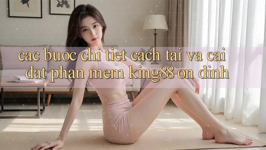 Các bước Chi Tiết Cách Tải Và Cài Đặt Phần mềm King88 Ổn định
