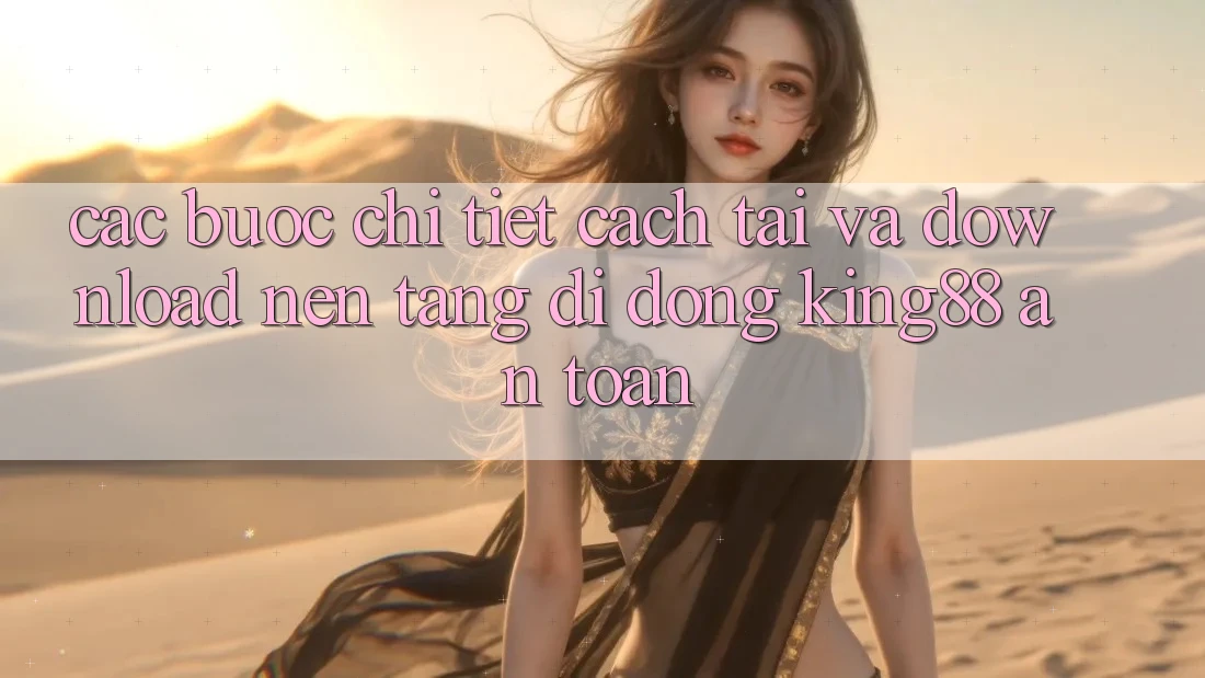 Các bước Chi Tiết Cách Tải Và Download Nền tảng di động King88 An Toàn