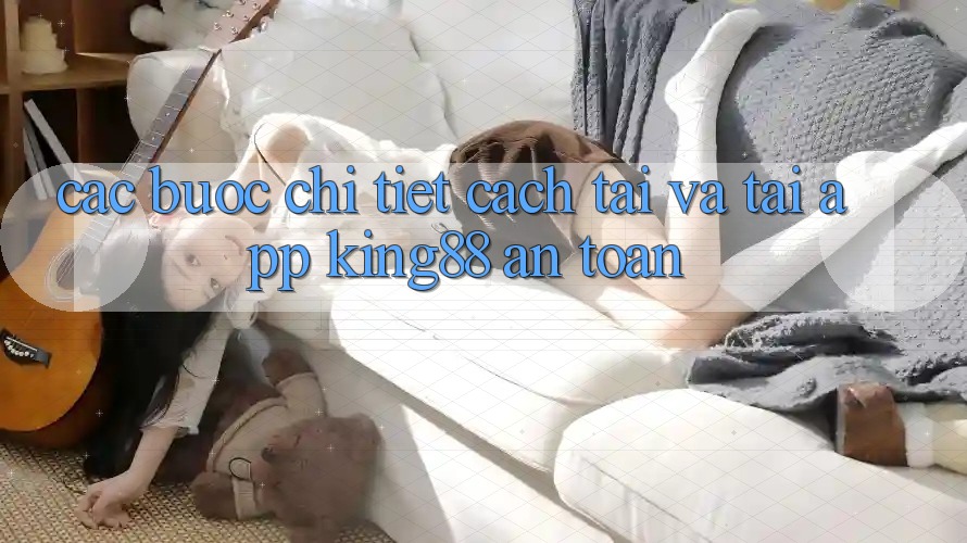 Các bước Chi Tiết Cách Tải Và Tải App King88 An Toàn
