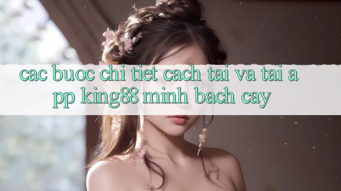 Các bước Chi Tiết Cách Tải Và Tải App King88 Minh bạch cậy Các bước Chi Tiết Cách Tải Và Tải App King88 Minh bạch cậy