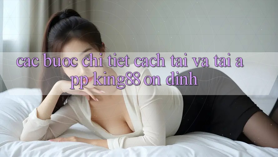 Các bước Chi Tiết Cách Tải Và Tải App King88 Ổn định