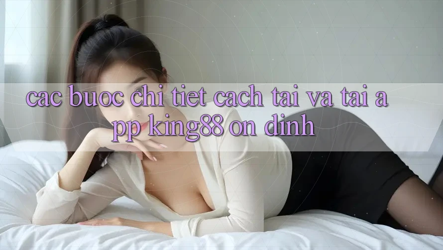 Các bước Chi Tiết Cách Tải Và Tải App King88 Ổn định