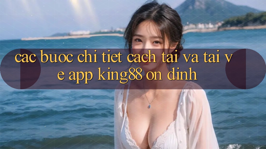 Các bước Chi Tiết Cách Tải Và Tải về App King88 Ổn định