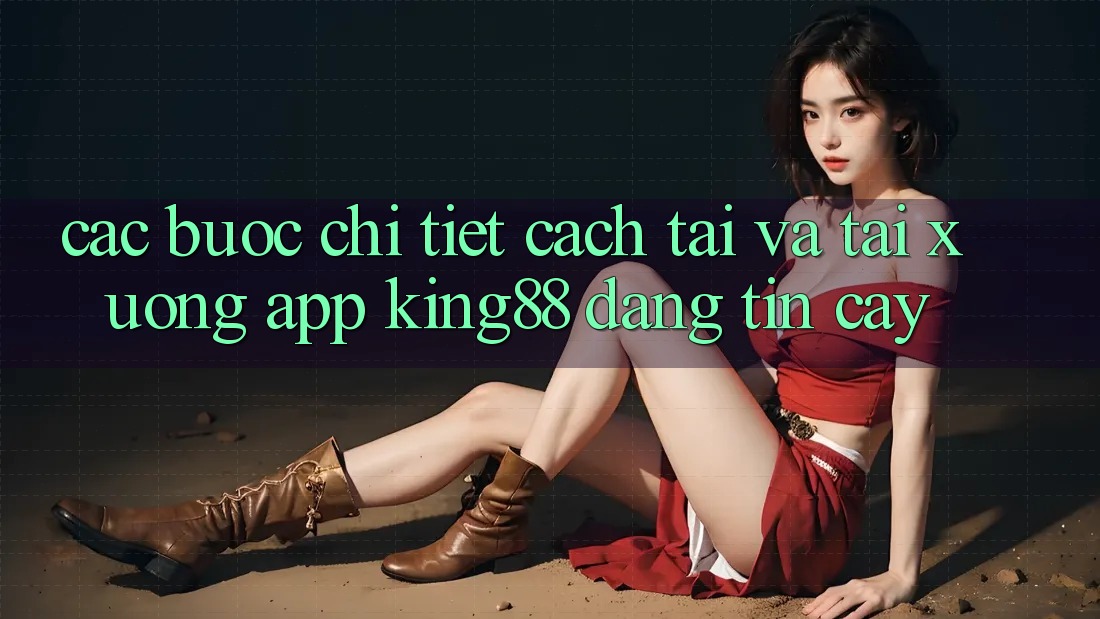 Các bước Chi Tiết Cách Tải Và Tải xuống App King88 Đáng tin cậy