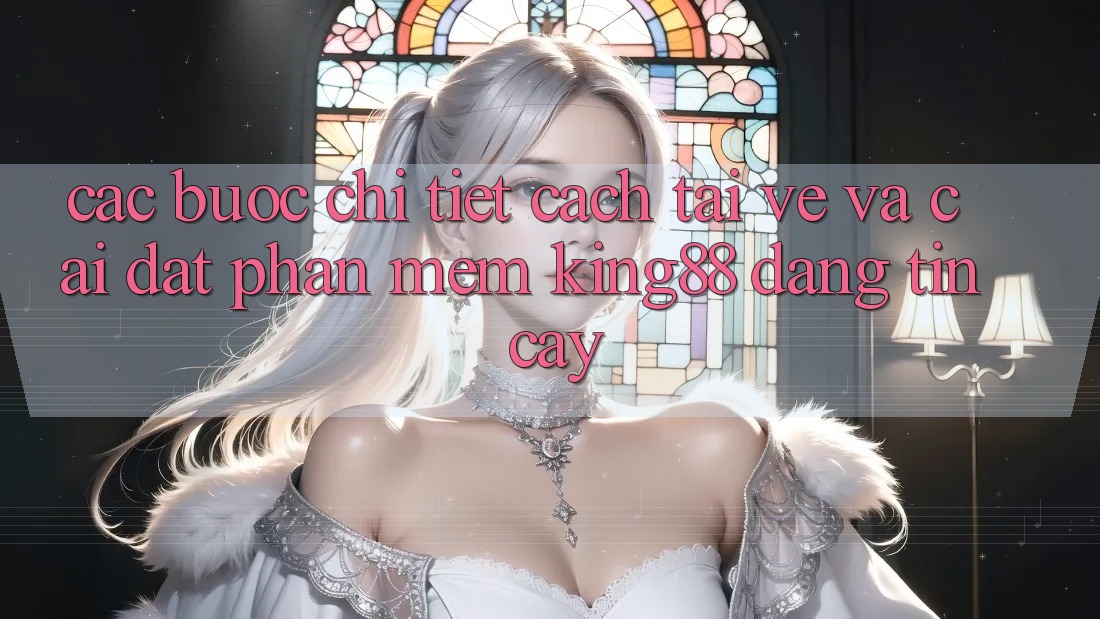 Các bước Chi Tiết Cách Tải về Và Cài Đặt Phần mềm King88 Đáng tin cậy