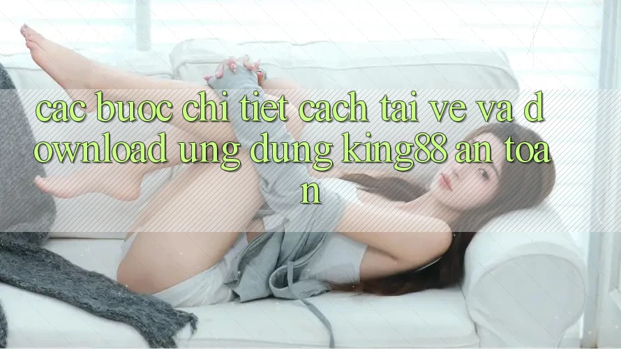 Các bước Chi Tiết Cách Tải về Và Download Ứng dụng King88 An toàn Các bước Chi Tiết Cách Tải về Và Download Ứng dụng King88 An toàn