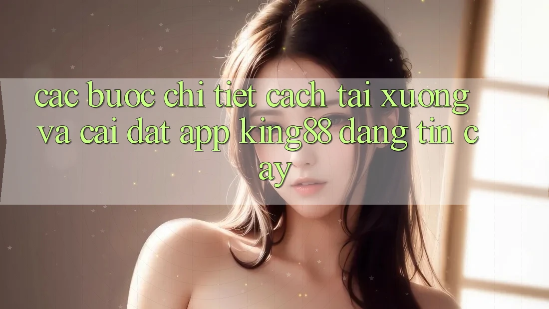 Các bước Chi Tiết Cách Tải xuống Và Cài Đặt App King88 Đáng tin cậy Các bước Chi Tiết Cách Tải xuống Và Cài Đặt App King88 Đáng tin cậy