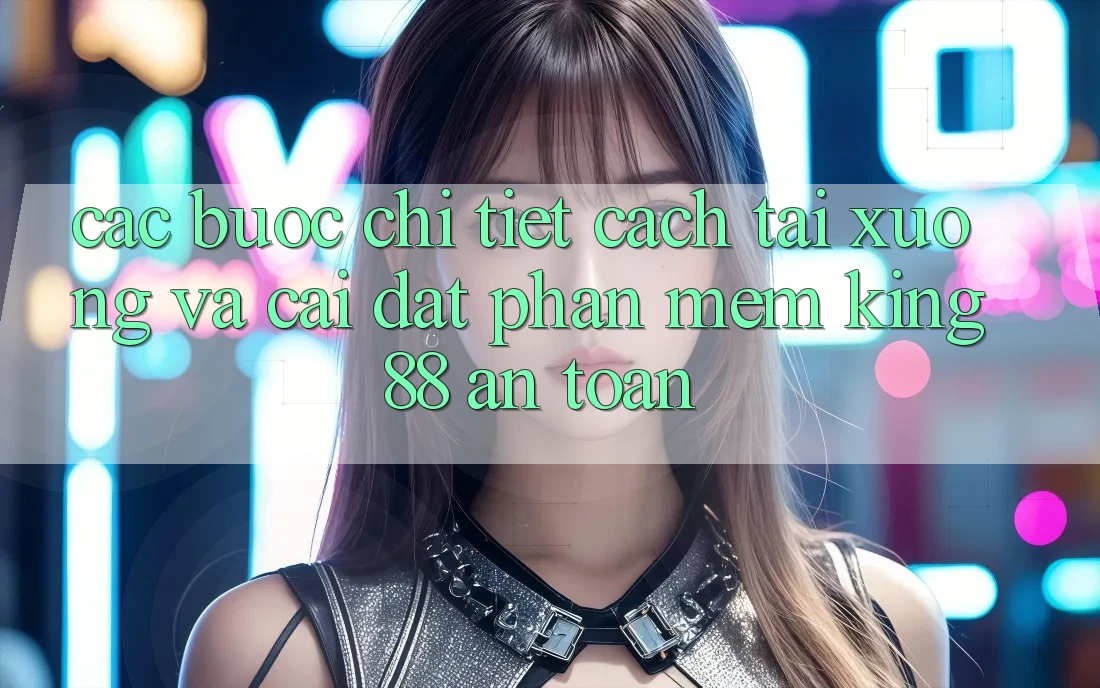 Các bước Chi Tiết Cách Tải xuống Và Cài Đặt Phần mềm King88 An Toàn