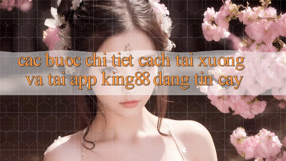 Các bước Chi Tiết Cách Tải xuống Và Tải App King88 Đáng tin cậy