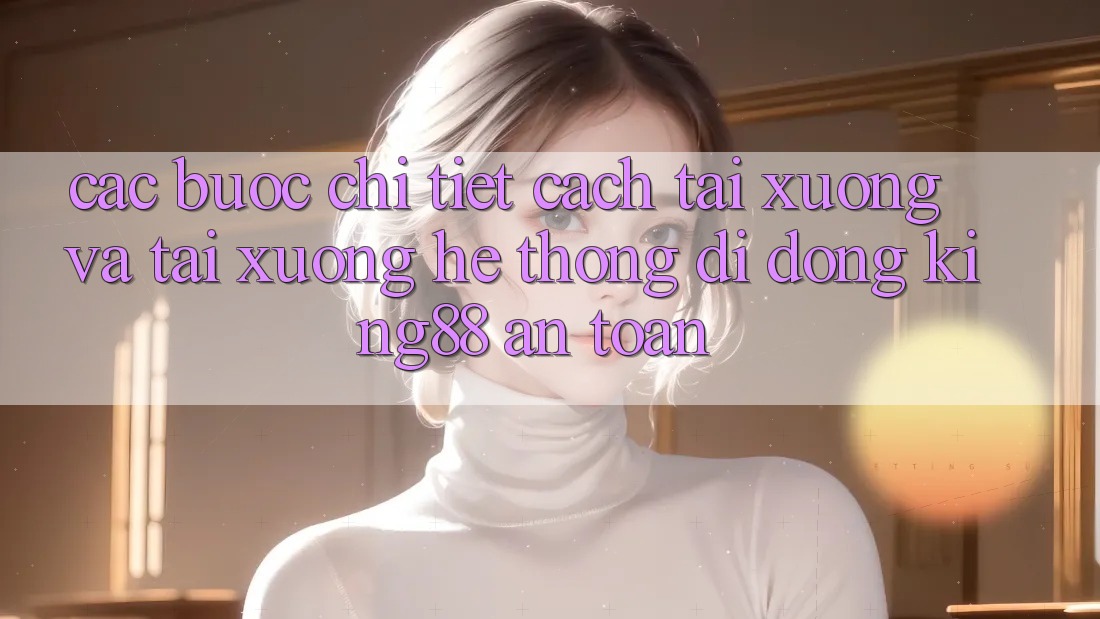 Các bước Chi Tiết Cách Tải xuống Và Tải xuống Hệ thống di động King88 An Toàn Các bước Chi Tiết Cách Tải xuống Và Tải xuống Hệ thống di động King88 An Toàn