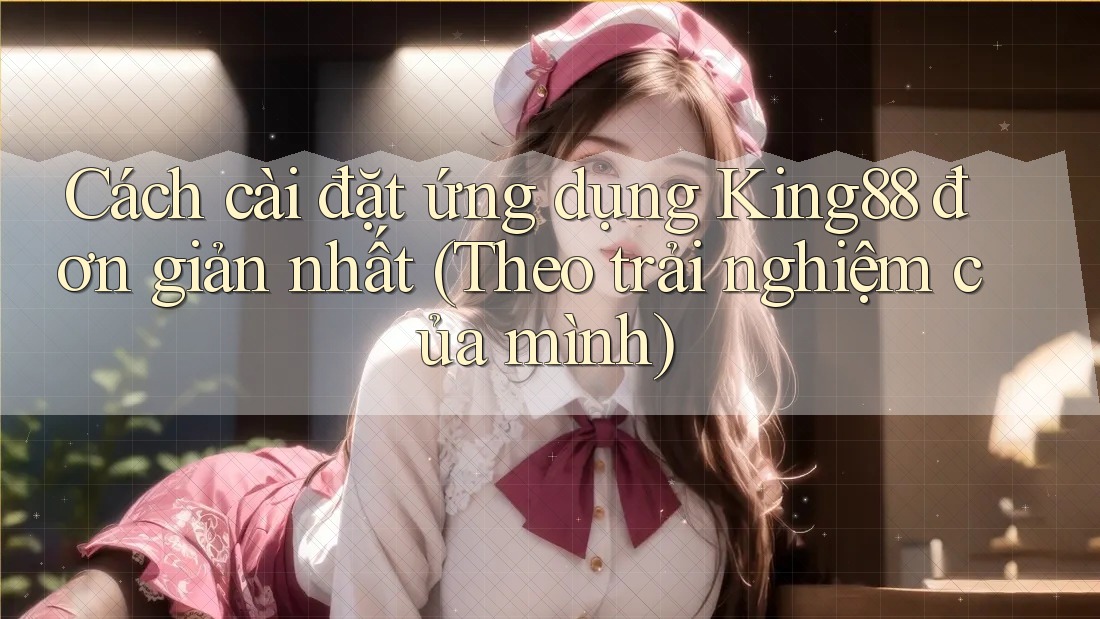 Cách cài đặt ứng dụng King88 đơn giản nhất (Theo trải nghiệm của mình) Cách cài đặt ứng dụng King88 đơn giản nhất (Theo trải nghiệm của mình)