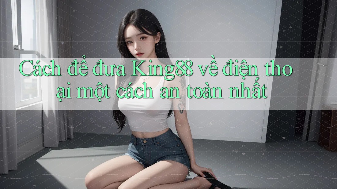 Cách để đưa King88 về điện thoại một cách an toàn nhất