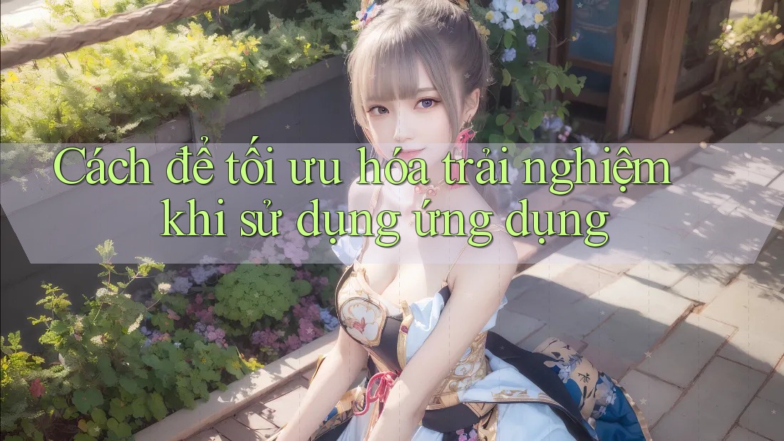 Cách để tối ưu hóa trải nghiệm khi sử dụng ứng dụng