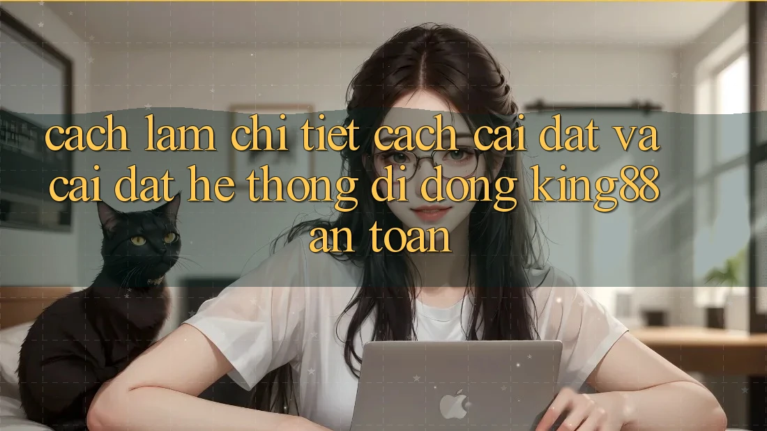Cách làm Chi Tiết Cách Cài đặt Và Cài Đặt Hệ thống di động King88 An Toàn