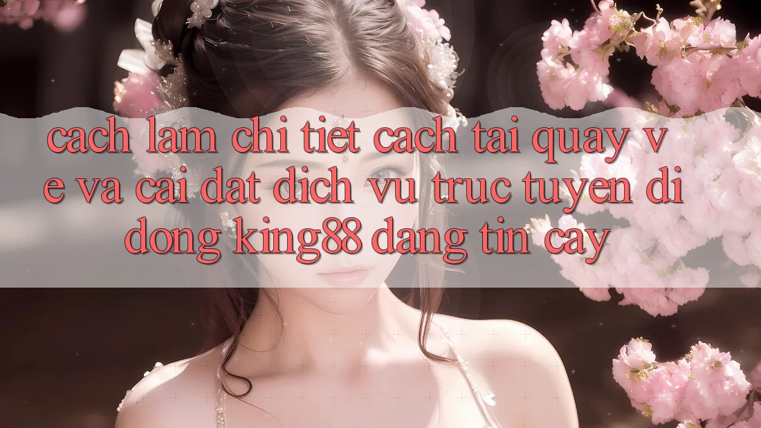Cách làm Chi Tiết Cách Tải quay về Và Cài Đặt Dịch vụ trực tuyến di động King88 Đáng tin cậy