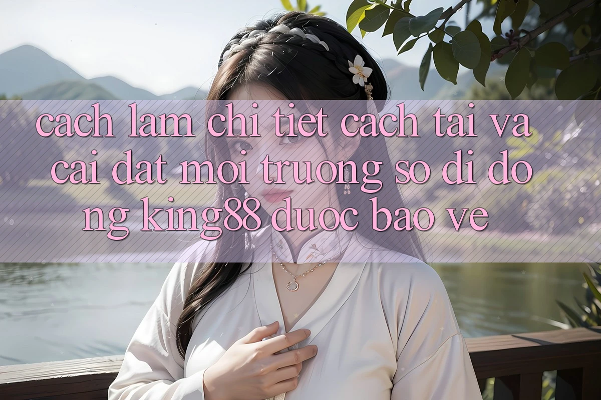 Cách làm Chi Tiết Cách Tải Và Cài Đặt Môi trường số di động King88 Được bảo vệ