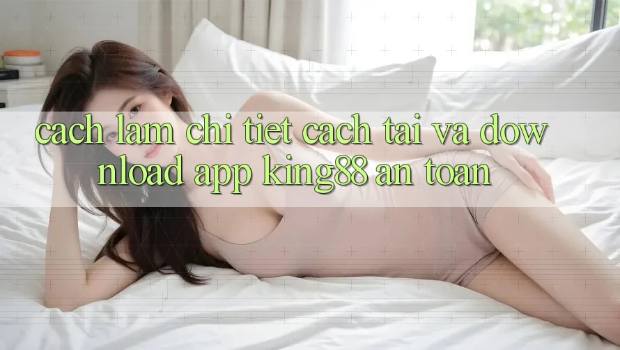 Cách làm Chi Tiết Cách Tải Và Download App King88 An Toàn