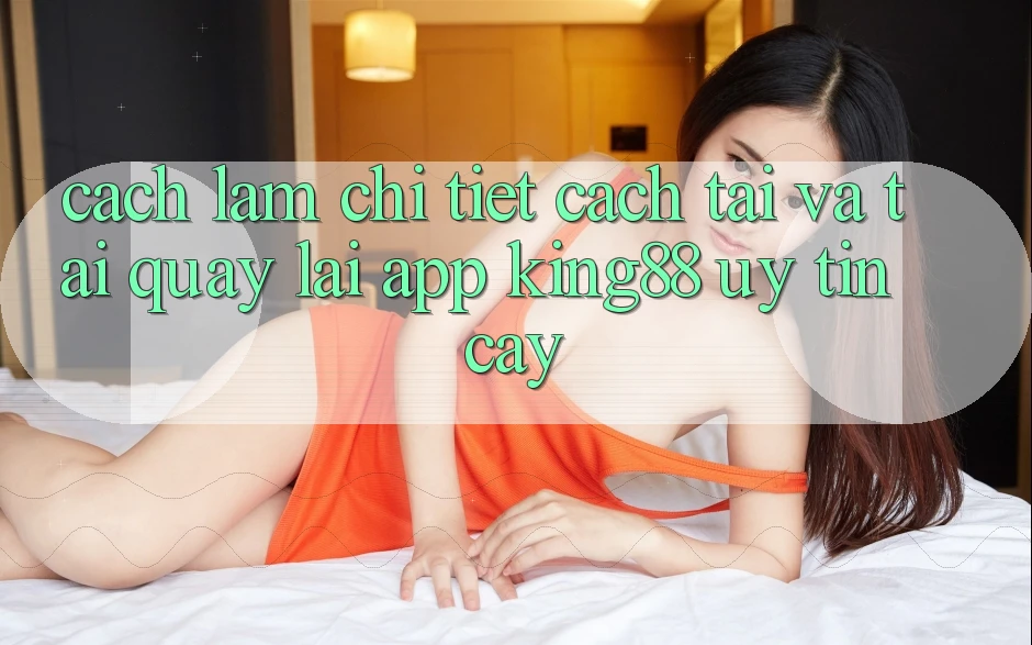 Cách làm Chi Tiết Cách Tải Và Tải quay lại App King88 Uy tín cậy