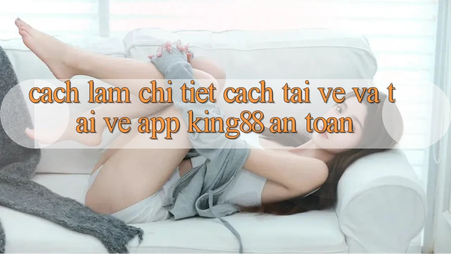 Cách làm Chi Tiết Cách Tải về Và Tải về App King88 An Toàn