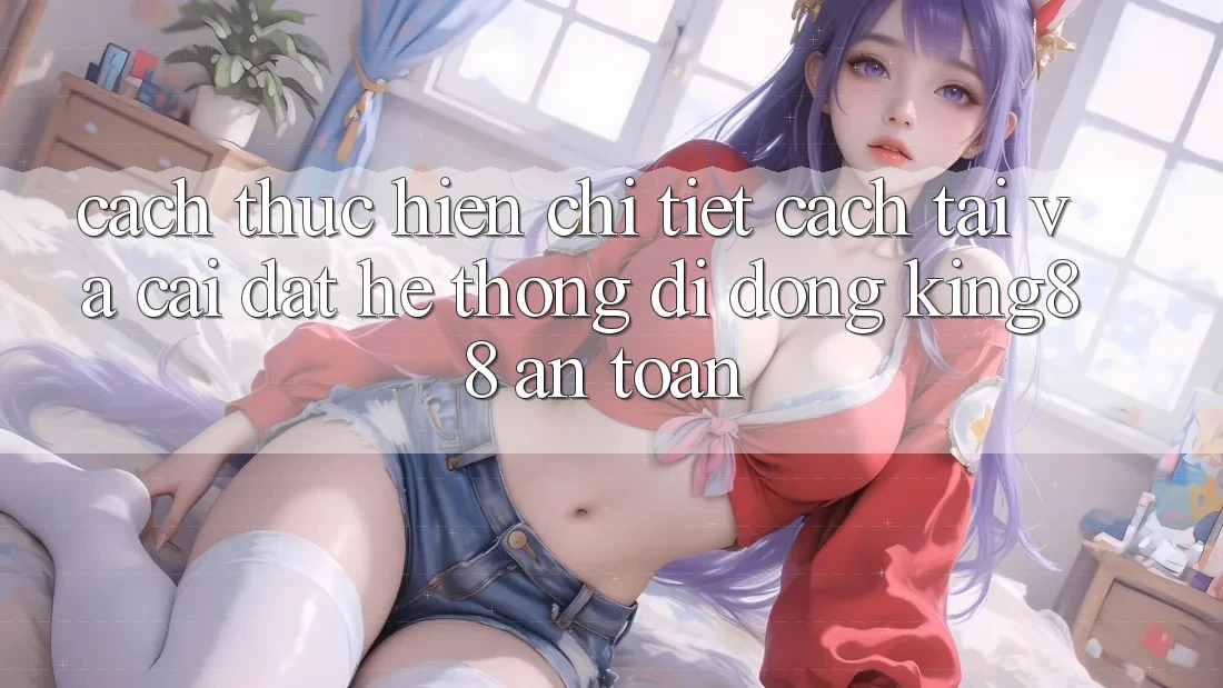 Cách thực hiện Chi Tiết Cách Tải Và Cài Đặt Hệ thống di động King88 An Toàn