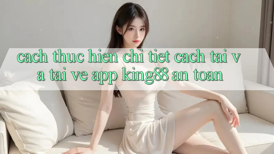 Cách thực hiện Chi Tiết Cách Tải Và Tải về App King88 An Toàn