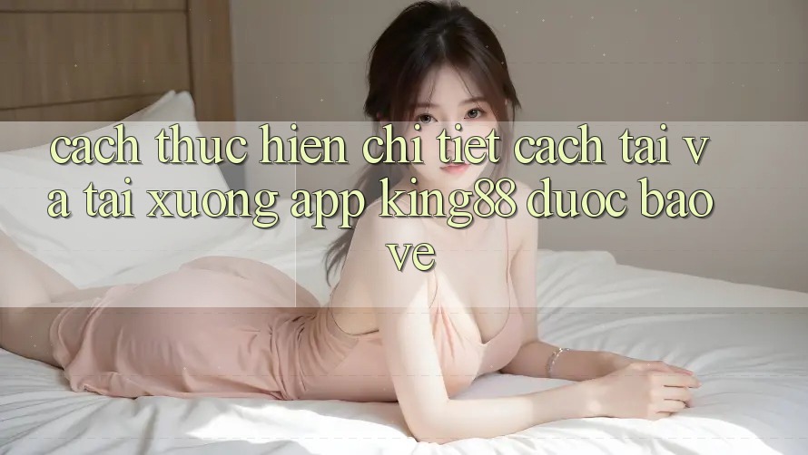 Cách thực hiện Chi Tiết Cách Tải Và Tải xuống App King88 Được bảo vệ