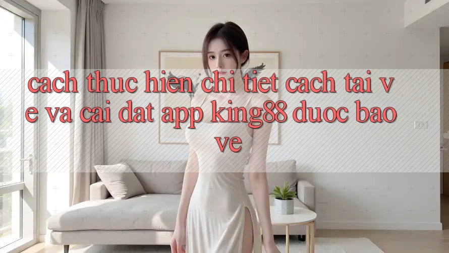 Cách thực hiện Chi Tiết Cách Tải về Và Cài Đặt App King88 Được bảo vệ