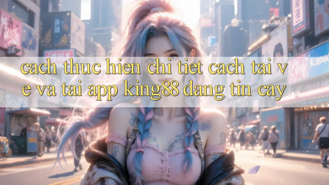 Cách thực hiện Chi Tiết Cách Tải về Và Tải App King88 Đáng tin cậy
