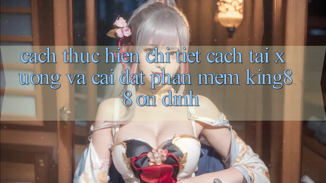 Cách thực hiện Chi Tiết Cách Tải xuống Và Cài Đặt Phần mềm King88 Ổn định