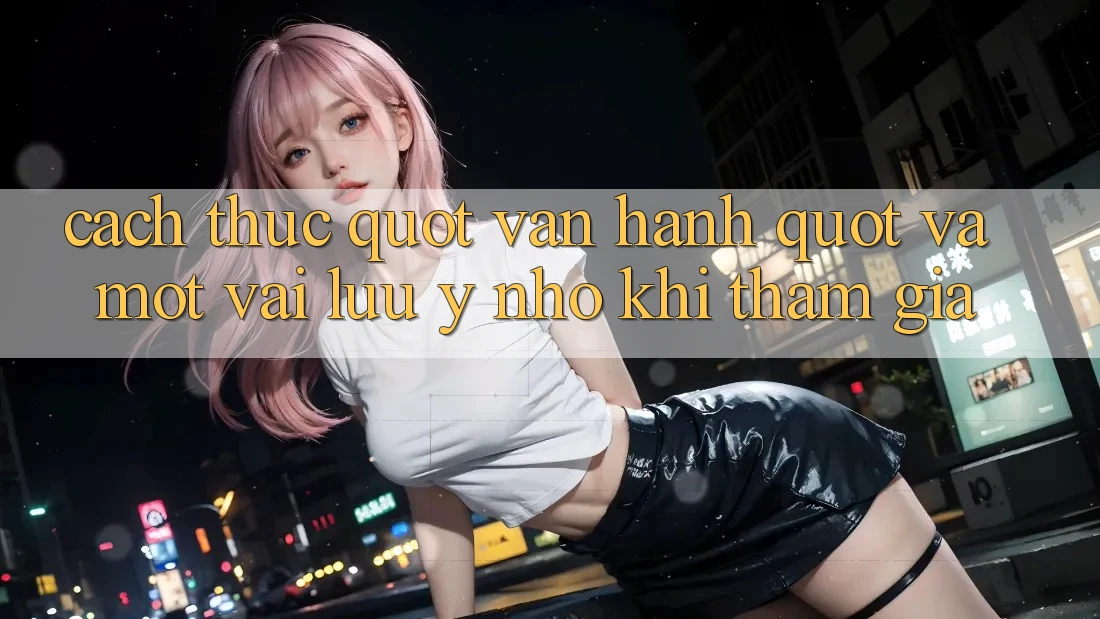 Cách thức " vận hành" và một vài lưu ý nhỏ khi tham gia