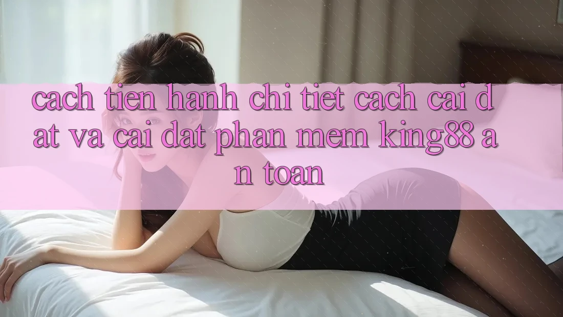 Cách tiến hành Chi Tiết Cách Cài đặt Và Cài Đặt Phần mềm King88 An Toàn
