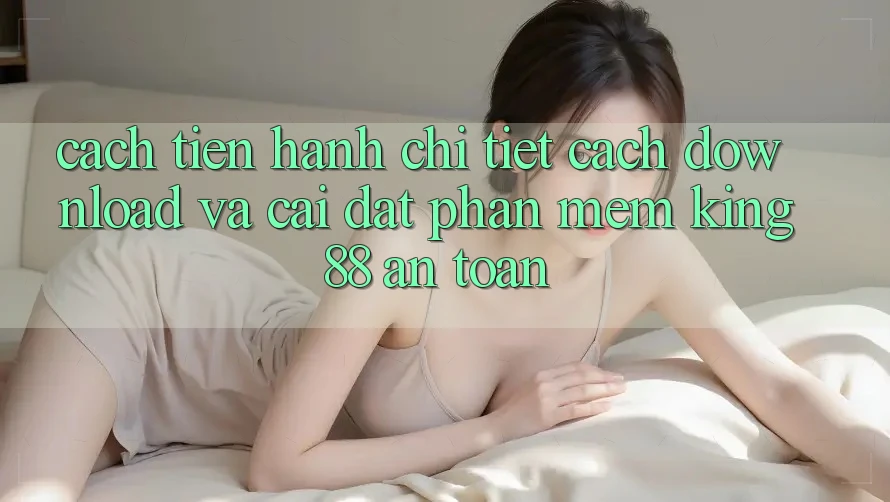 Cách tiến hành Chi Tiết Cách Download Và Cài Đặt Phần mềm King88 An Toàn