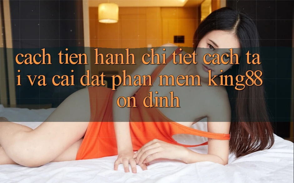 Cách tiến hành Chi Tiết Cách Tải Và Cài Đặt Phần mềm King88 Ổn định