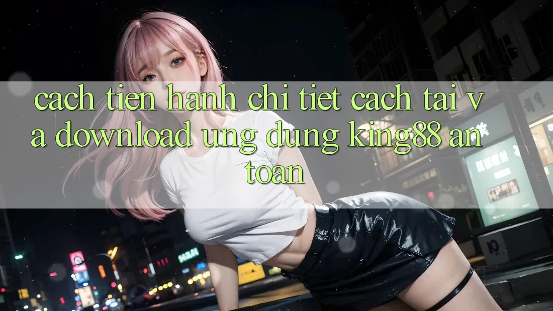 Cách tiến hành Chi Tiết Cách Tải Và Download Ứng dụng King88 An Toàn